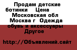 Продам детские ботинки  › Цена ­ 2 000 - Московская обл., Москва г. Одежда, обувь и аксессуары » Другое   